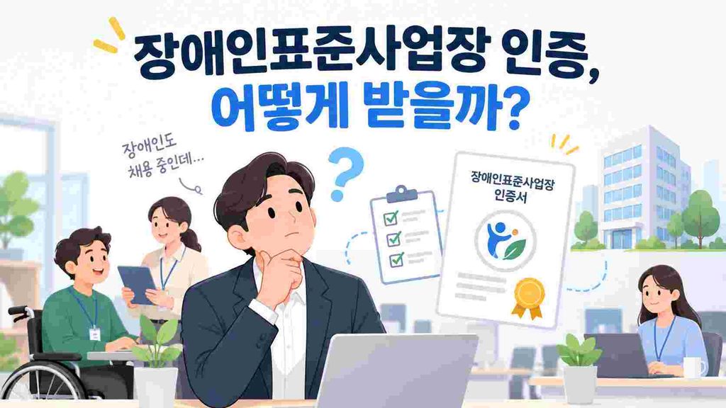 장애인도 채용하고 있고, 회사 규모도 어느 정도 되는데… 장애인표준사업장 인증은 어떻게 받는 걸까요?